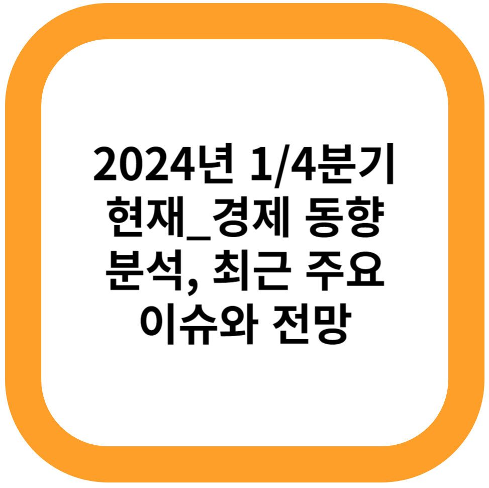 2024년 1/4분기 현재_경제 동향분석, 최근 주요 이슈와 전망