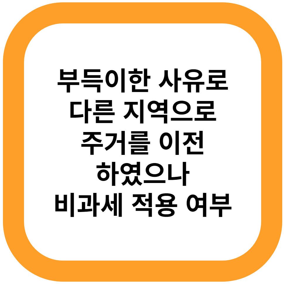 부득이한 사유로 다른 지역으로 주거를 이전하였으나 비과세 적용 여부