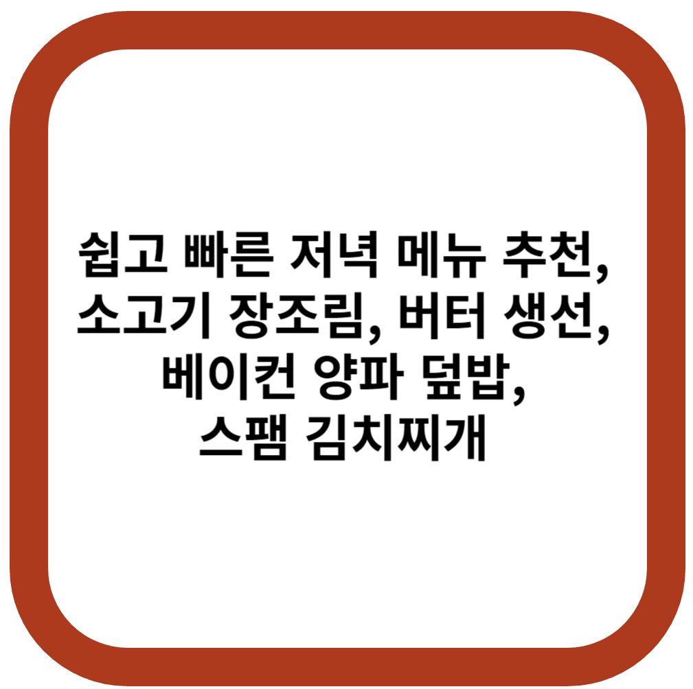 쉽고 빠른 저녁 메뉴 추천, 소고기 장조림, 버터 생선, 베이컨 양파 덮밥, 스팸 김치찌개