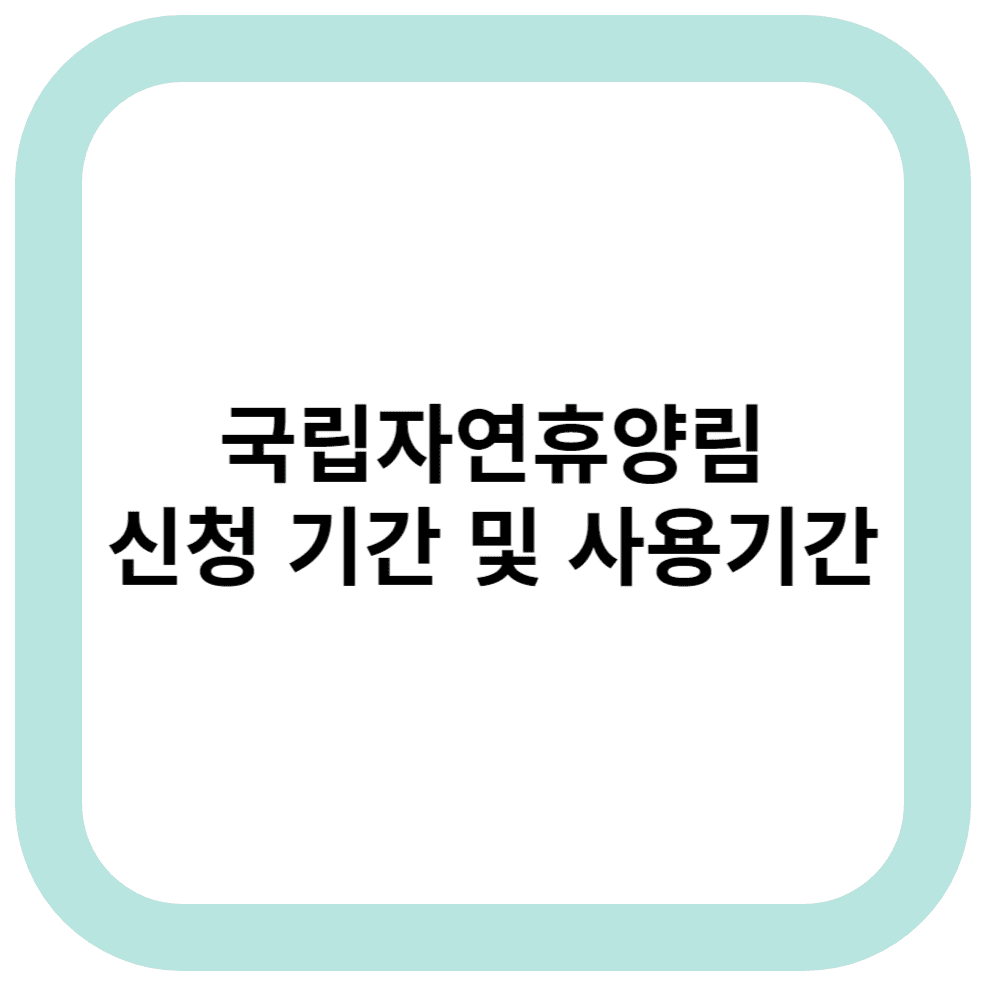 국립자연휴양림 신청 기간 및 사용기간
